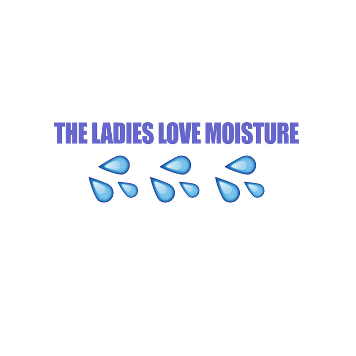 The Ladies Love Moisture?